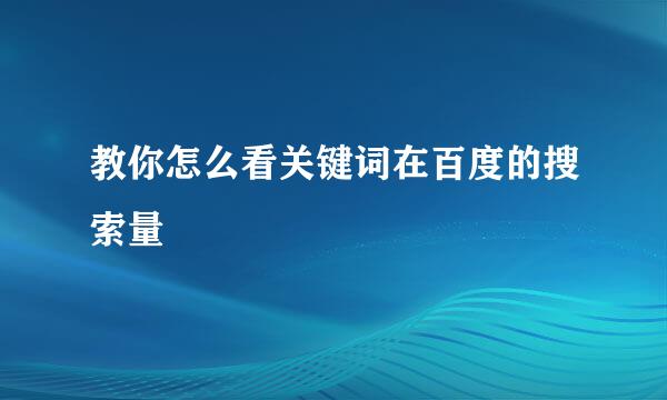 教你怎么看关键词在百度的搜索量