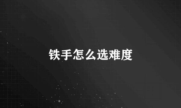 铁手怎么选难度