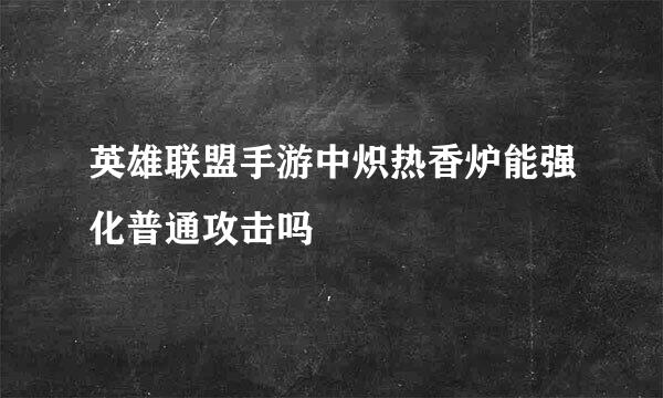 英雄联盟手游中炽热香炉能强化普通攻击吗