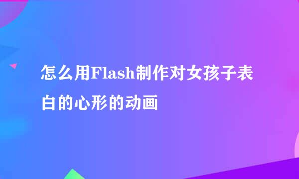 怎么用Flash制作对女孩子表白的心形的动画