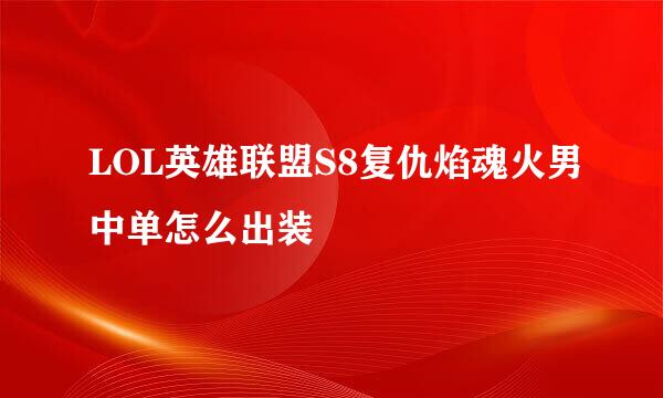 LOL英雄联盟S8复仇焰魂火男中单怎么出装
