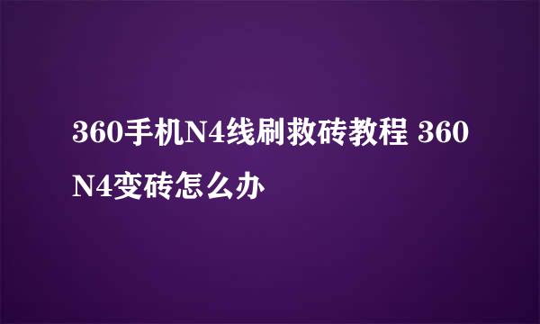 360手机N4线刷救砖教程 360N4变砖怎么办