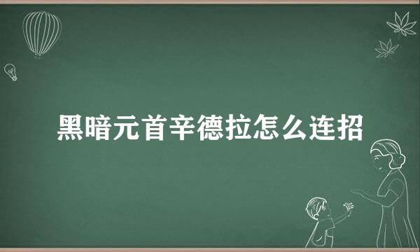 黑暗元首辛德拉怎么连招