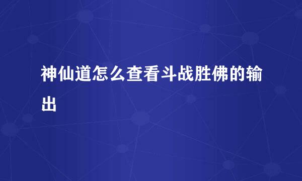 神仙道怎么查看斗战胜佛的输出