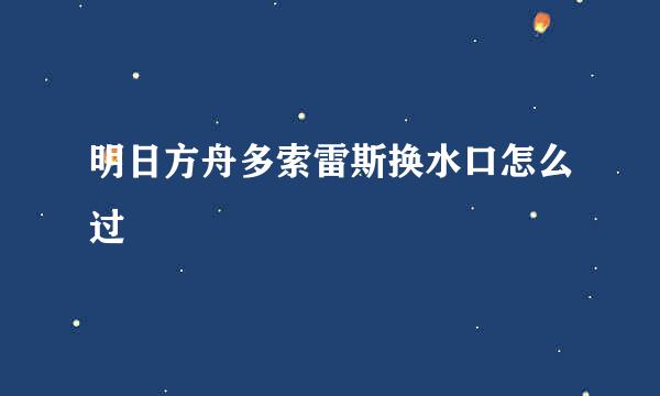 明日方舟多索雷斯换水口怎么过