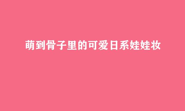 萌到骨子里的可爱日系娃娃妆