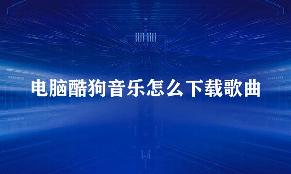 电脑酷狗音乐怎么下载歌曲