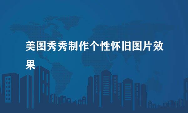 美图秀秀制作个性怀旧图片效果