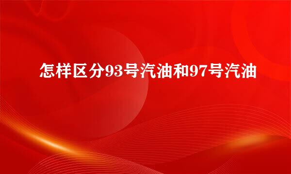 怎样区分93号汽油和97号汽油