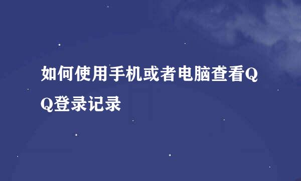 如何使用手机或者电脑查看QQ登录记录