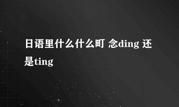 日语里什么什么町 念ding 还是ting