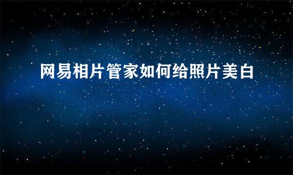 网易相片管家如何给照片美白
