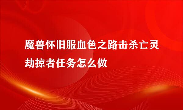 魔兽怀旧服血色之路击杀亡灵劫掠者任务怎么做