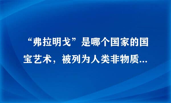 “弗拉明戈”是哪个国家的国宝艺术，被列为人类非物质文化遗产