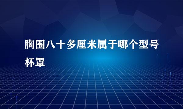 胸围八十多厘米属于哪个型号杯罩