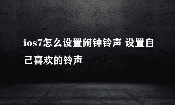 ios7怎么设置闹钟铃声 设置自己喜欢的铃声
