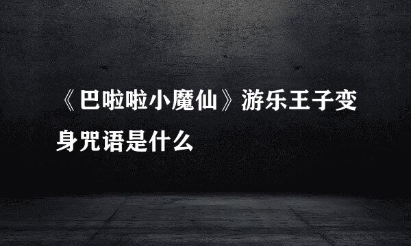 《巴啦啦小魔仙》游乐王子变身咒语是什么