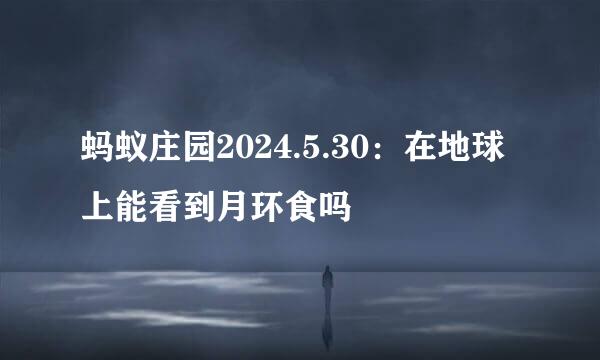 蚂蚁庄园2024.5.30：在地球上能看到月环食吗