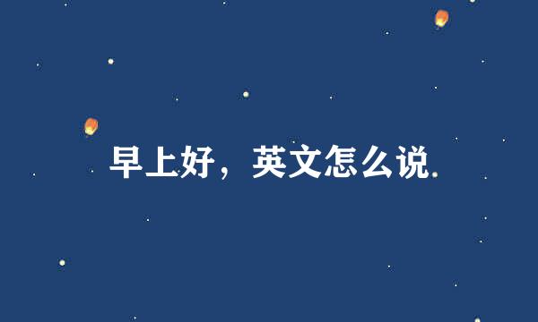 早上好，英文怎么说