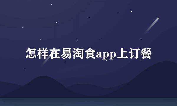 怎样在易淘食app上订餐