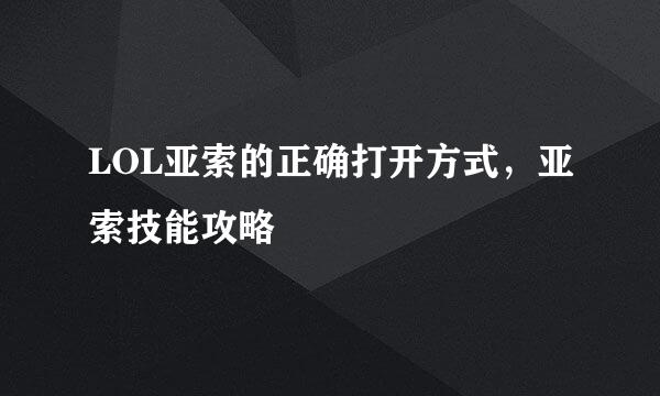 LOL亚索的正确打开方式，亚索技能攻略