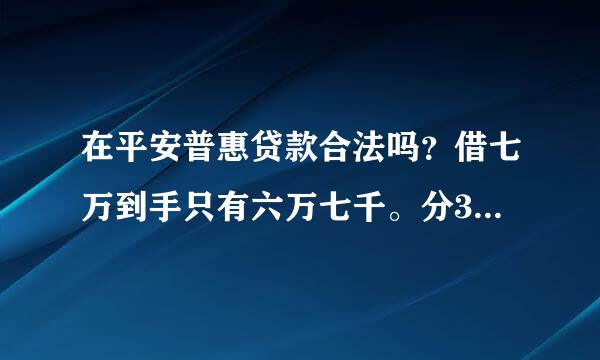 在平安普惠贷款合法吗？借七万到手只有六万七千。分36个月还每月还3600元合法吗