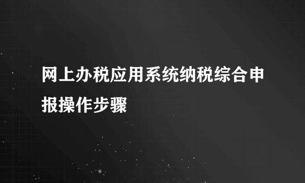 网上办税应用系统纳税综合申报操作步骤