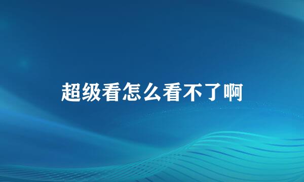 超级看怎么看不了啊