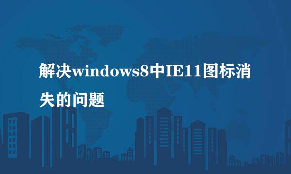 解决windows8中IE11图标消失的问题
