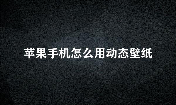 苹果手机怎么用动态壁纸
