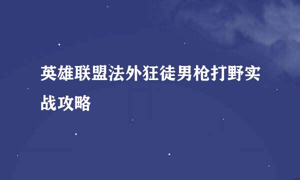 英雄联盟法外狂徒男枪打野实战攻略