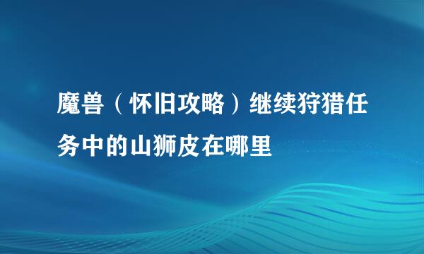 魔兽（怀旧攻略）继续狩猎任务中的山狮皮在哪里