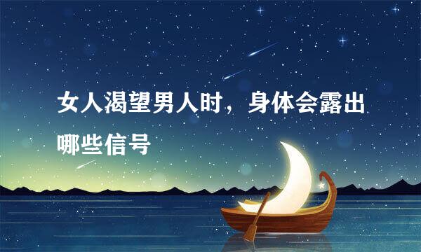 女人渴望男人时，身体会露出哪些信号