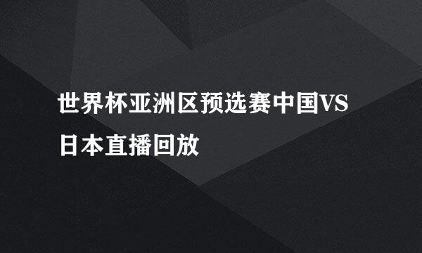 世界杯亚洲区预选赛中国VS日本直播回放