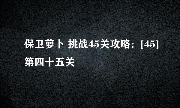 保卫萝卜 挑战45关攻略：[45]第四十五关