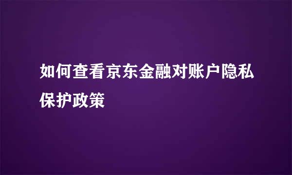 如何查看京东金融对账户隐私保护政策