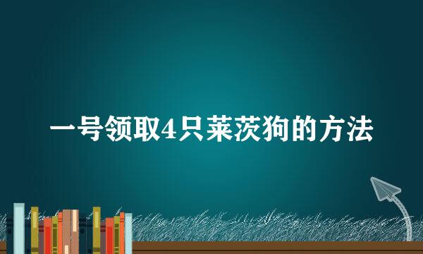 一号领取4只莱茨狗的方法