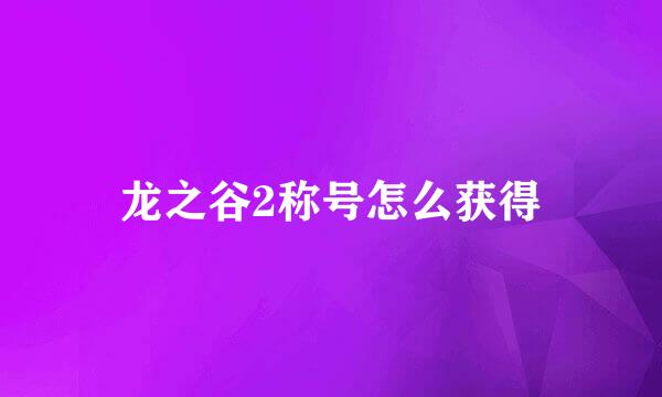 龙之谷2称号怎么获得
