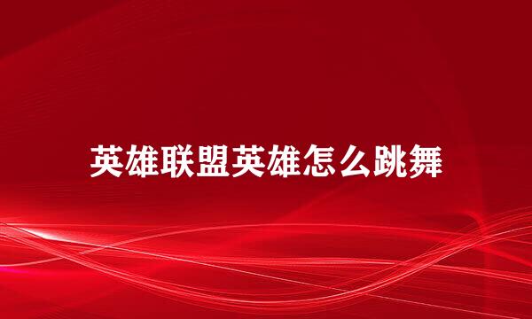 英雄联盟英雄怎么跳舞