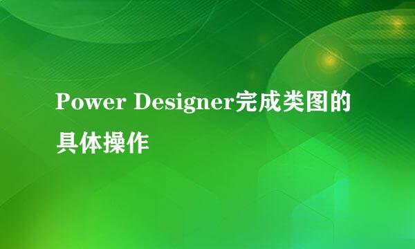 Power Designer完成类图的具体操作