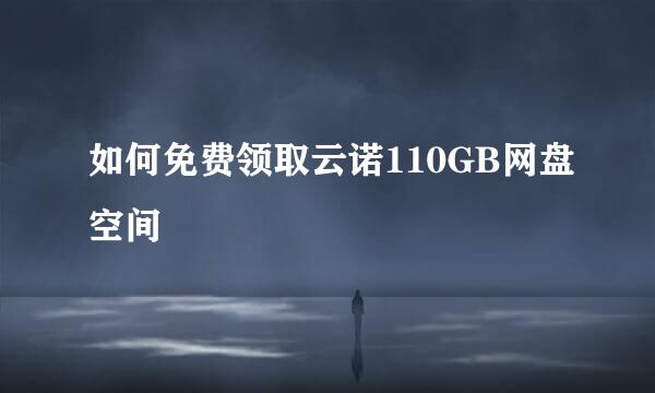 如何免费领取云诺110GB网盘空间