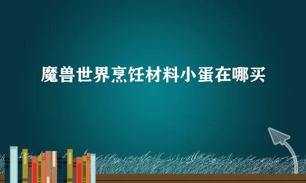 魔兽世界烹饪材料小蛋在哪买