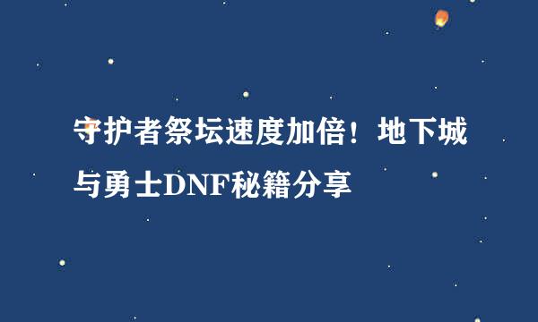 守护者祭坛速度加倍！地下城与勇士DNF秘籍分享