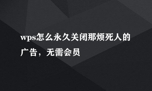 wps怎么永久关闭那烦死人的广告，无需会员