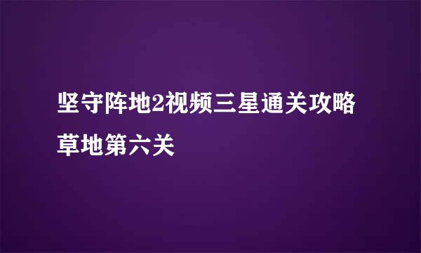 坚守阵地2视频三星通关攻略草地第六关