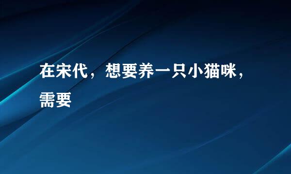 在宋代，想要养一只小猫咪，需要