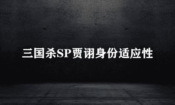三国杀SP贾诩身份适应性