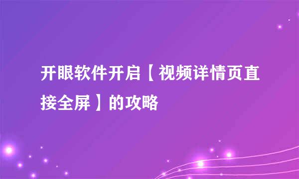 开眼软件开启【视频详情页直接全屏】的攻略