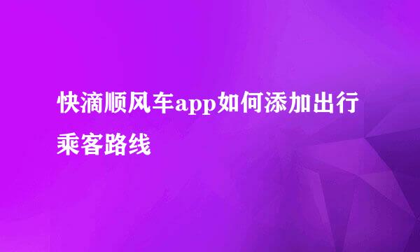 快滴顺风车app如何添加出行乘客路线