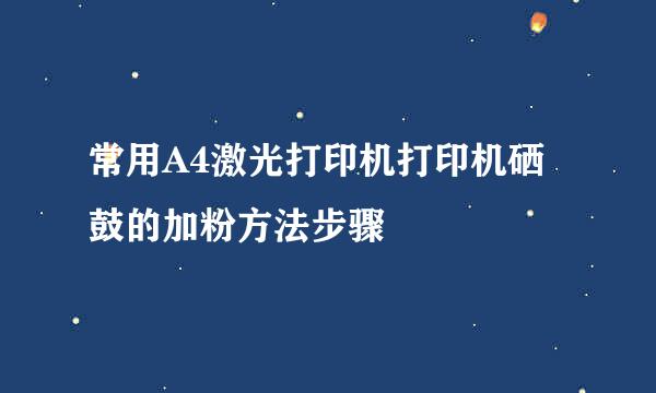 常用A4激光打印机打印机硒鼓的加粉方法步骤